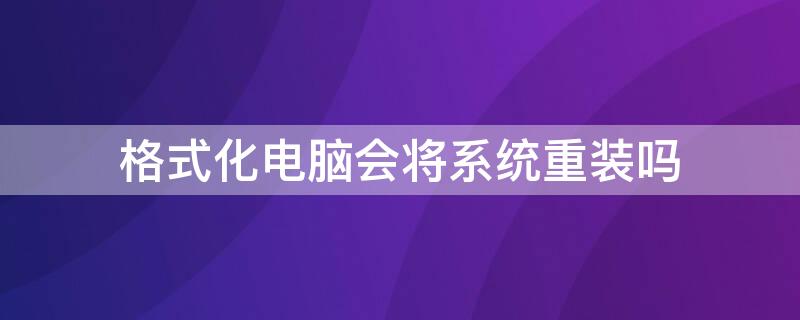 格式化电脑会将系统重装吗