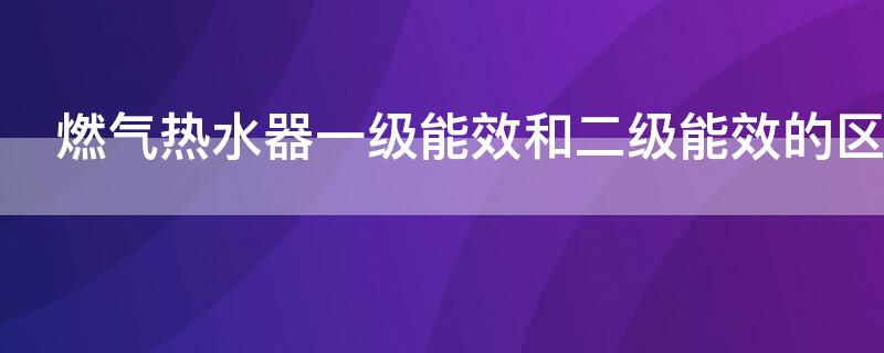 燃气热水器一级能效和二级能效的区别