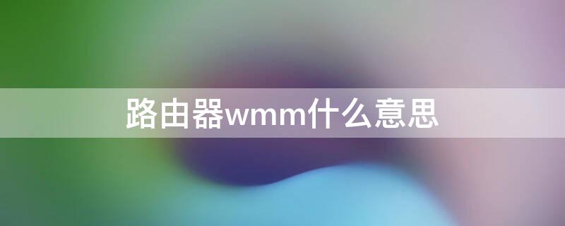 路由器wmm什么意思