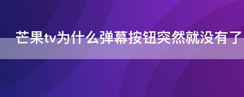 芒果tv为什么弹幕按钮突然就没有了