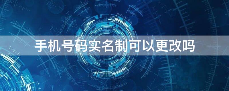 手机号码实名制可以更改吗