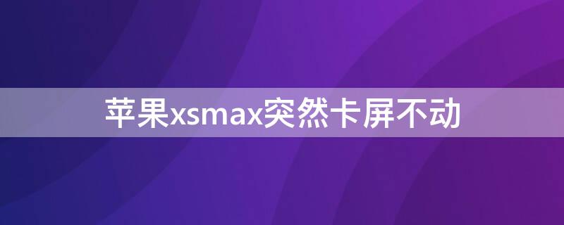 iPhonexsmax突然卡屏不动