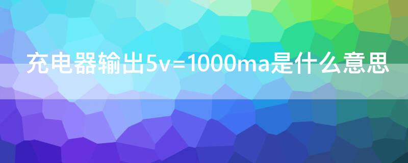 充电器输出5v=1000ma是什么意思