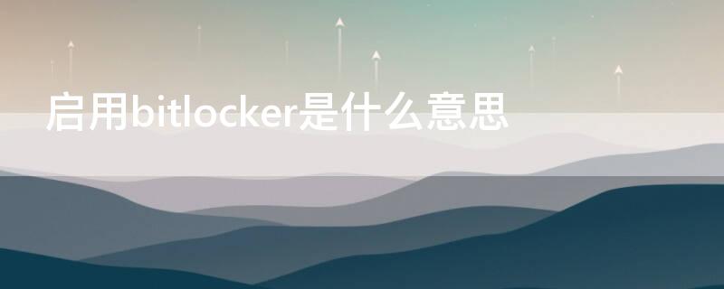 启用bitlocker是什么意思