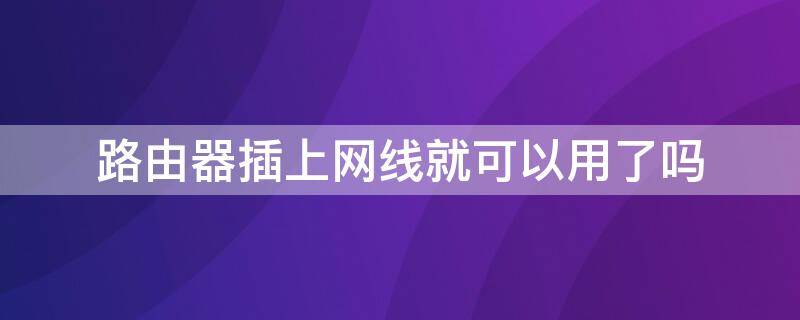 路由器插上网线就可以用了吗