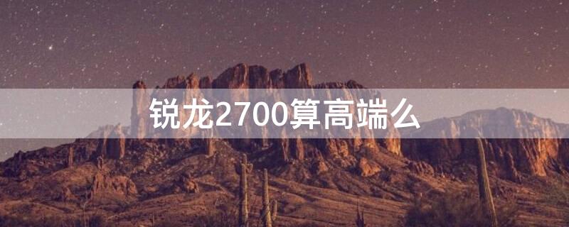 锐龙2700算高端么