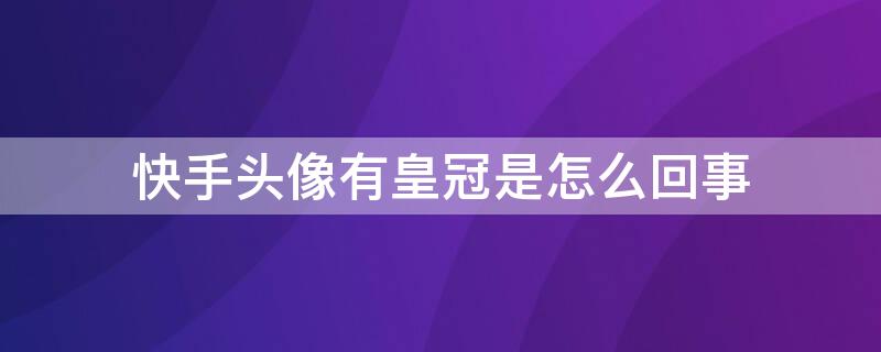 快手头像有皇冠是怎么回事