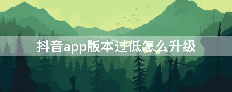 抖音app版本过低怎么升级