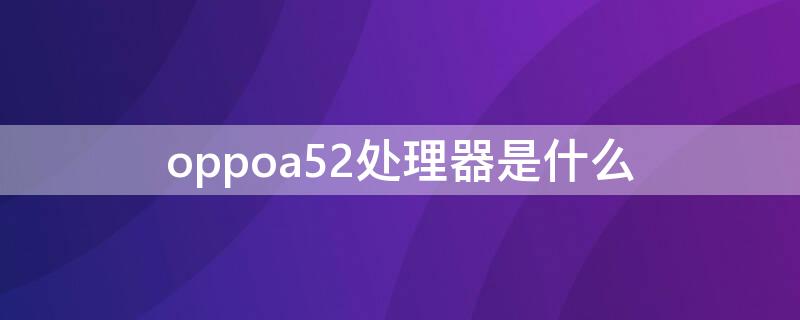 oppoa52处理器是什么