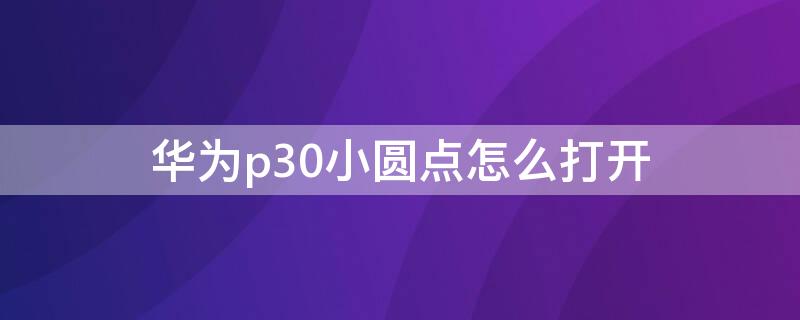 华为p30小圆点怎么打开