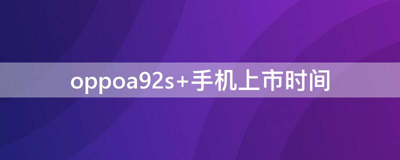 oppoa92s 手机上市时间