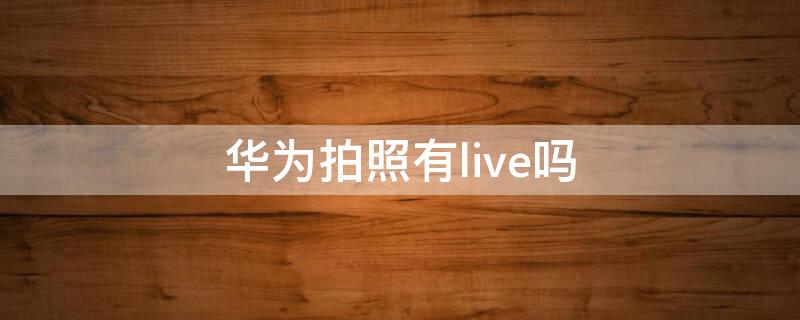 华为拍照有live吗