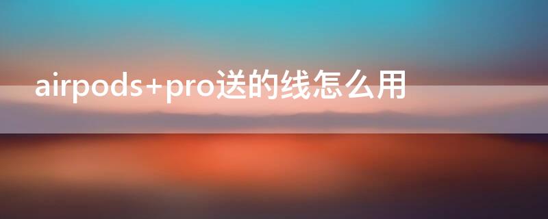 airpods pro送的线怎么用