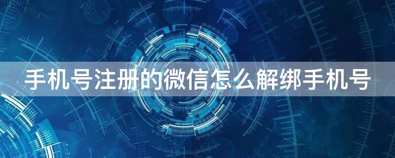 手机号注册的微信怎么解绑手机号