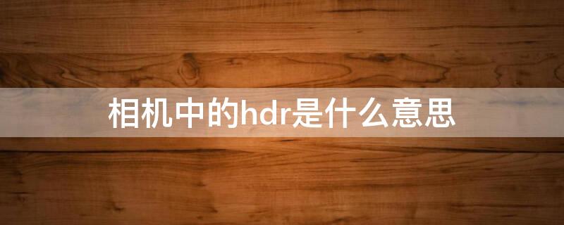 相机中的hdr是什么意思