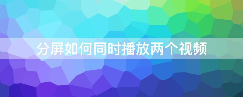 分屏如何同时播放两个视频