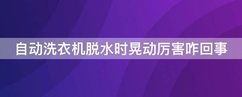 自动洗衣机脱水时晃动厉害咋回事