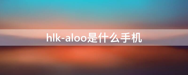 hlk-aloo是什么手机