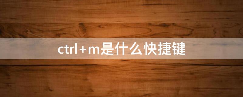 ctrl+m是什么快捷键
