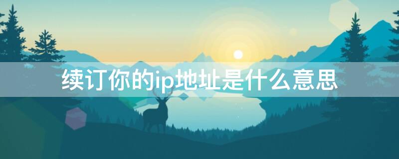 续订你的ip地址是什么意思