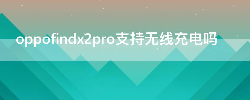 oppofindx2pro支持无线充电吗