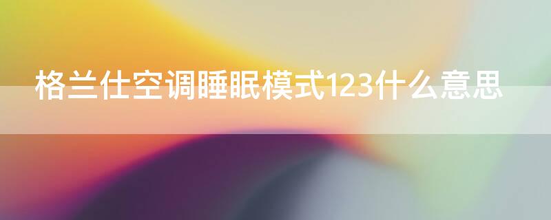 格兰仕空调睡眠模式123什么意思