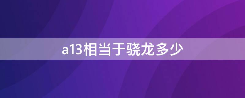 a13相当于骁龙多少