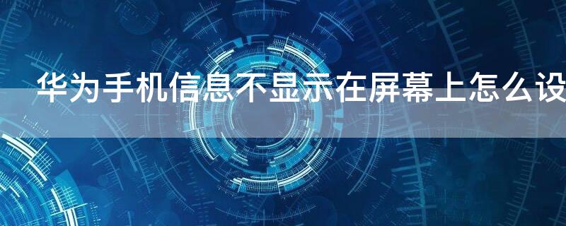 华为手机信息不显示在屏幕上怎么设置