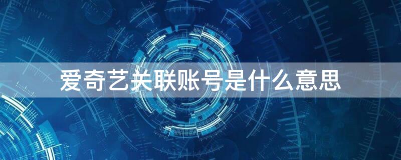 爱奇艺关联账号是什么意思