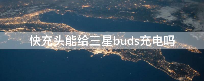 快充头能给三星buds充电吗