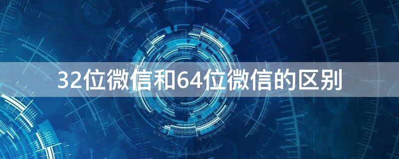 32位微信和64位微信的区别