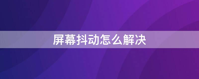 屏幕抖动怎么解决