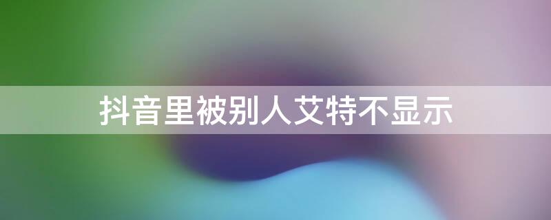 抖音里被别人艾特不显示