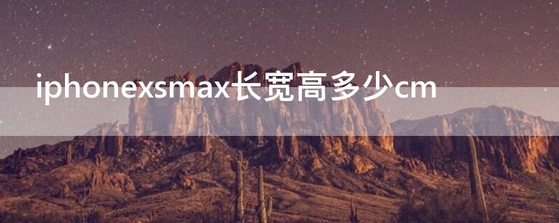 iPhonexsmax长宽高多少cm