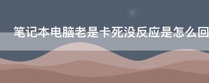 笔记本电脑老是卡死没反应是怎么回事