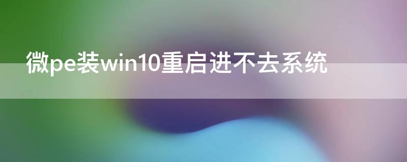 微pe装win10重启进不去系统