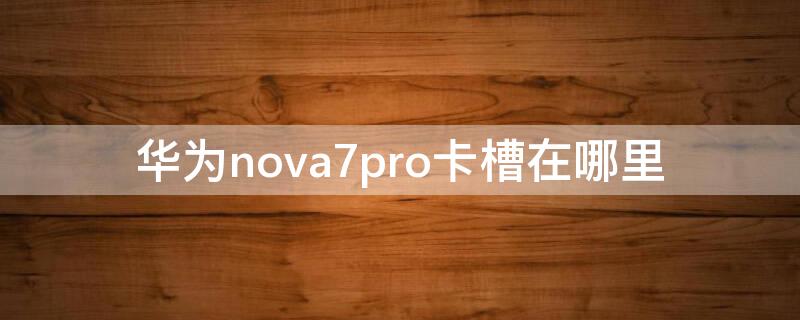 华为 Nova7卡槽在哪里