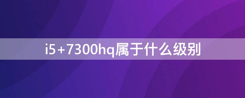 i5 7300hq属于什么级别