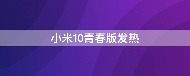 小米10青春版发热