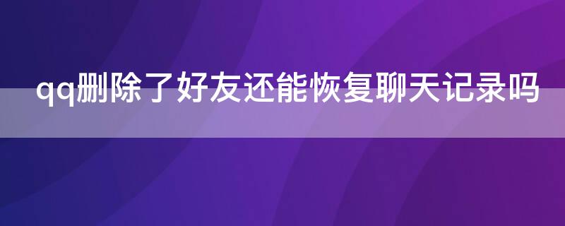 qq删除了好友还能恢复聊天记录吗