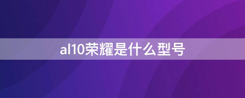 al10荣耀是什么型号