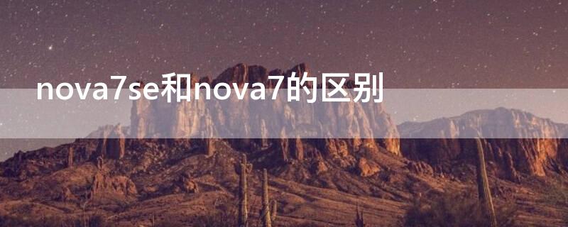 nova7se和nova7的区别