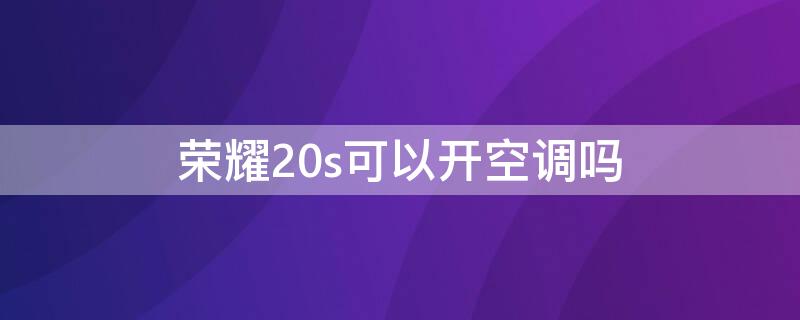 荣耀20s可以开空调吗