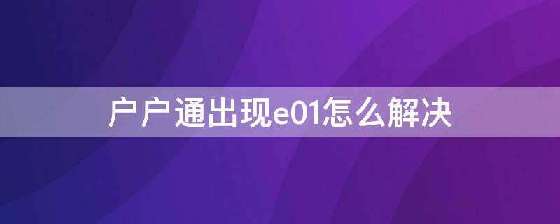 户户通出现e01怎么解决