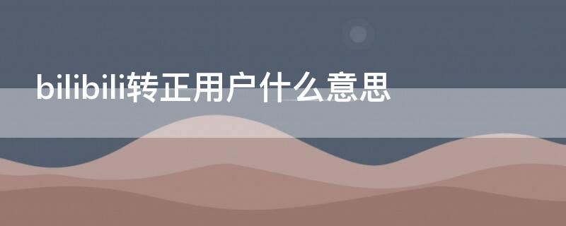 bilibili转正用户什么意思