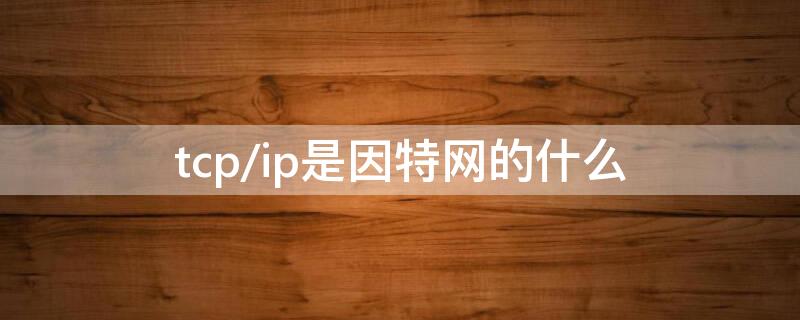 tcp/ip是因特网的什么