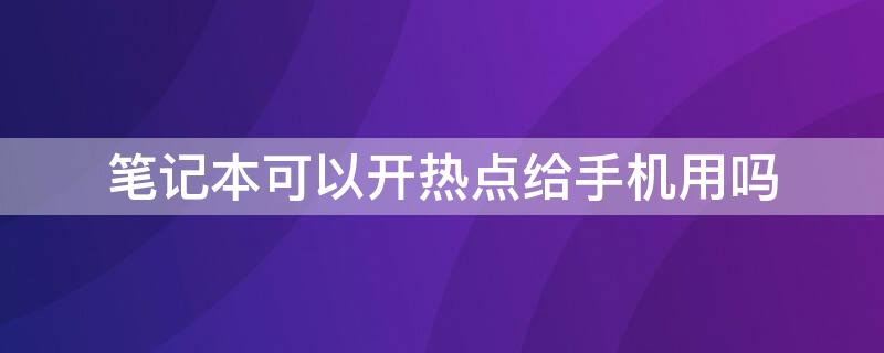 笔记本可以开热点给手机用吗