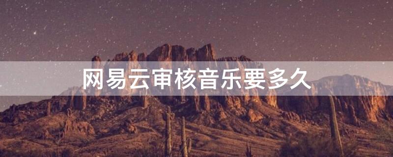 网易云审核音乐要多久