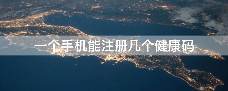 一个手机能注册几个健康码