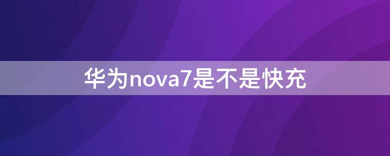 华为nova7是不是快充